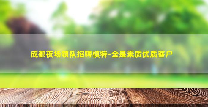 成都夜场领队招聘模特-全是素质优质客户
